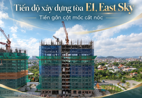 TÒA E1, EAST SKY - TIẾN GẦN CỘT MỐC CẤT NÓC